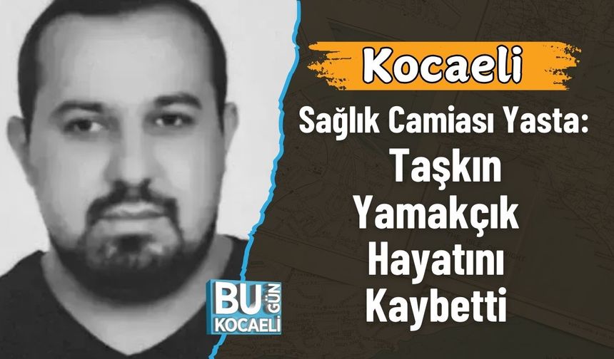 Kocaeli Sağlık Camiası Yasta:  Taşkın Yamakçık Hayatını Kaybetti