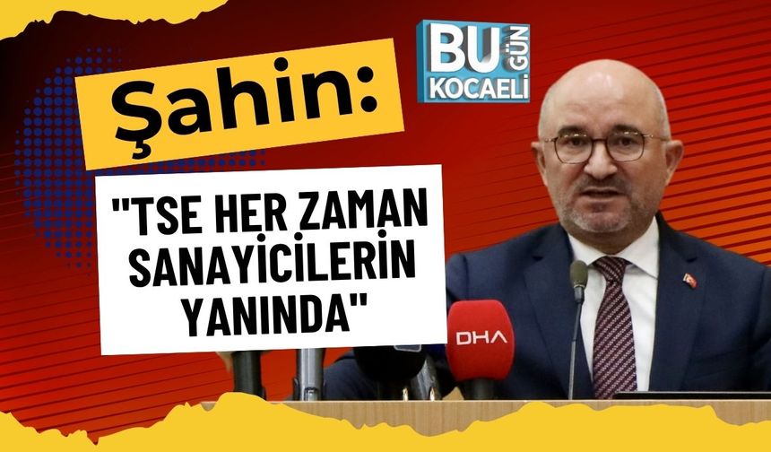 Şahin: "TSE Her Zaman Sanayicilerin Yanında"