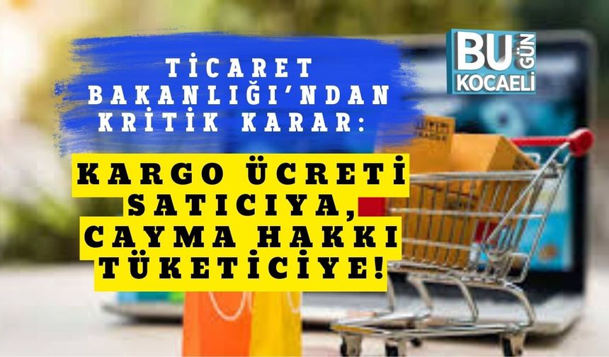 Ticaret Bakanlığı’ndan Kritik Karar: Kargo Ücreti Satıcıya, Cayma Hakkı Tüketiciye!