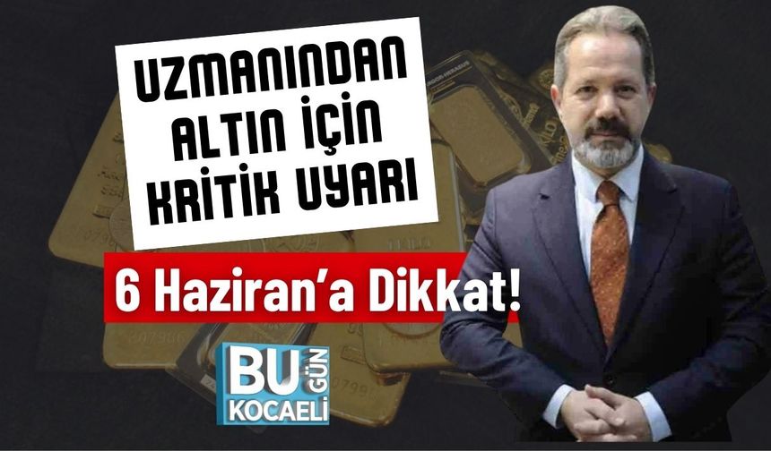 Uzmanından Altın İçin Kritik Uyarı; 6 Haziran’a Dikkat!