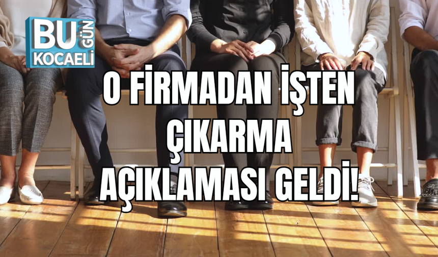 O Firmadan İşten Çıkarma Açıklaması Geldi!