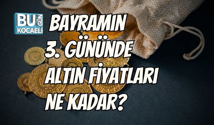 Bayramın 3. Gününde Altın Fiyatları Ne Kadar?