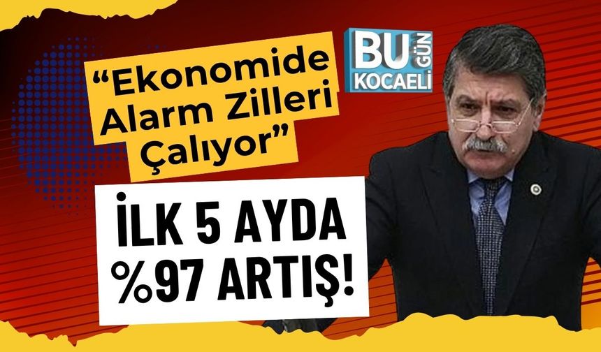 “Ekonomide Alarm Zilleri Çalıyor” İlk 5 Ayda %97 Artış!
