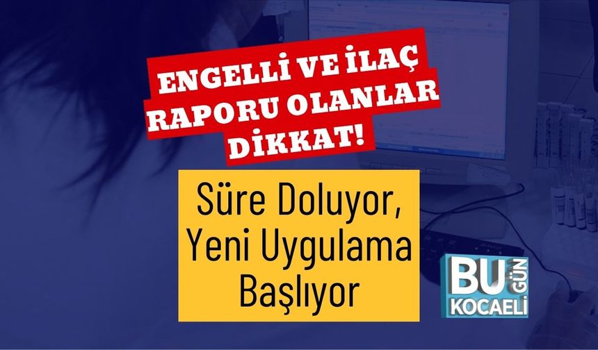 Engelli ve İlaç Raporu Olanlar Dikkat! Süre Doluyor, Yeni Uygulama Başlıyor