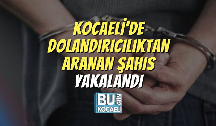 Kocaeli’de Dolandırıcılıktan Aranan Şahıs Yakalandı
