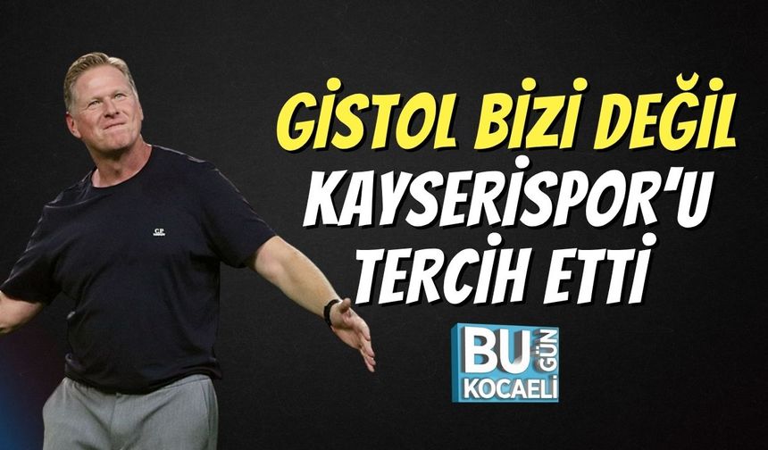 Gistol Bizi Değil Kayserispor’u Tercih Etti