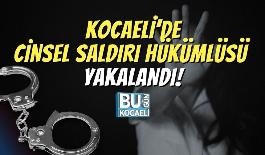 Kocaeli’de Cinsel Saldırı Hükümlüsü Yakalandı!