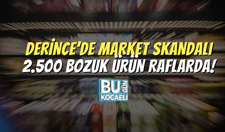 Derince’de Market Skandalı: 2.500 Bozuk Ürün Raflarda!