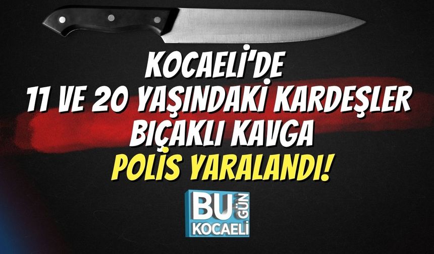 Kocaeli’de 11 ve 20 Yaşındaki Kardeşler Bıçaklı Kavga, Polis Yaralandı!