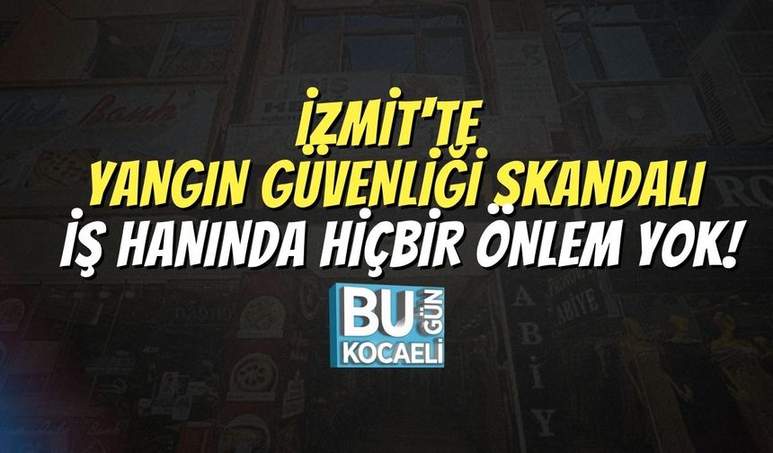 İzmit'te Yangın Güvenliği Skandalı: İş Hanında Hiçbir Önlem Yok!