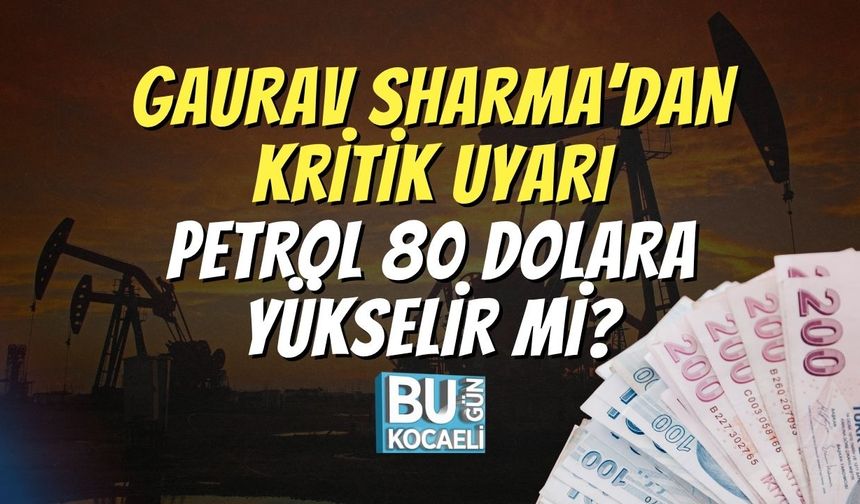 Gaurav Sharma’dan Kritik Uyarı: Petrol 80 Dolara Yükselir mi?