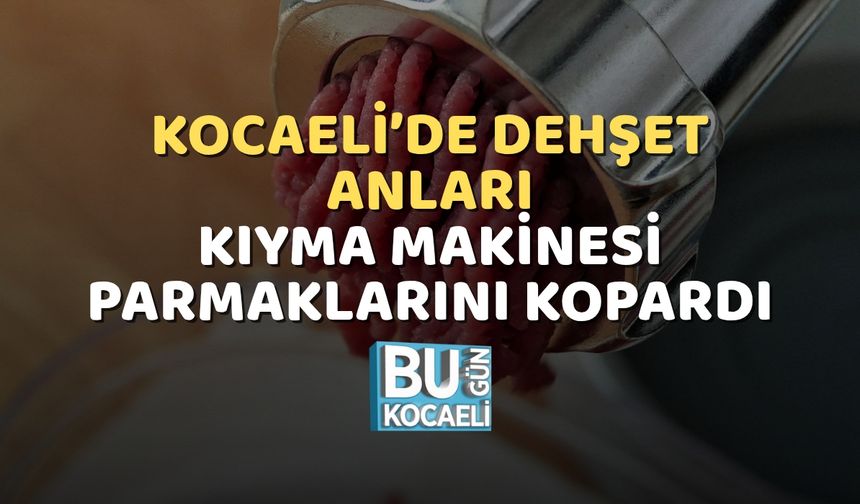Kocaeli’de Dehşet Anları: Kıyma Makinesi Parmaklarını Kopardı
