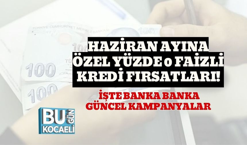 Haziran Ayına Özel Yüzde 0 Faizli Kredi Fırsatları! İşte Banka Banka Güncel Kampanyalar