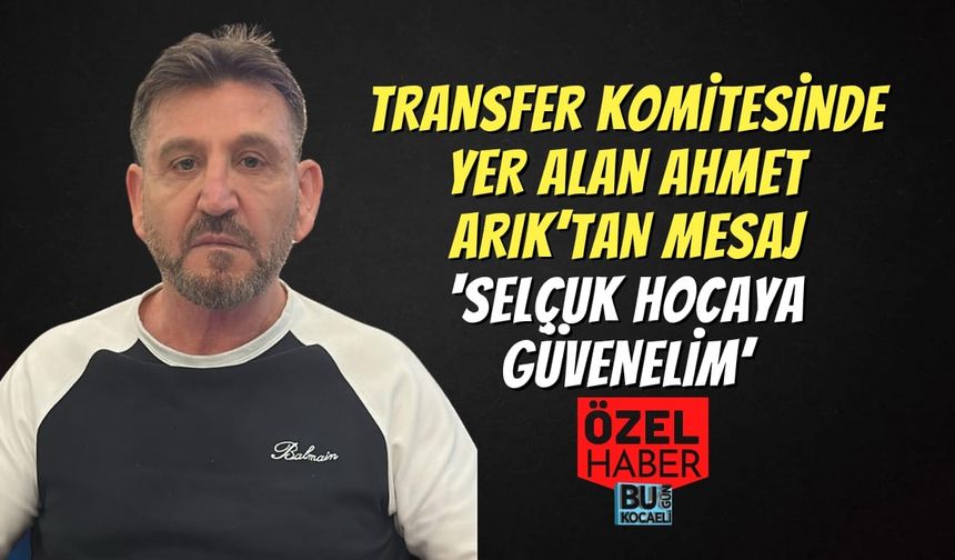 Transfer Komitesinde Yer Alan Ahmet Arık’tan Mesaj; ‘Selçuk Hocaya Güvenelim’