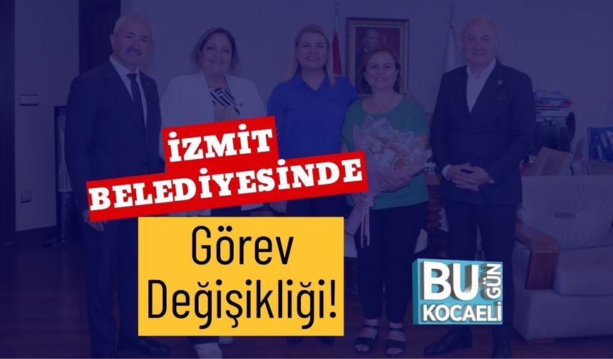 İzmit Belediyesinde Görev Değişikliği!