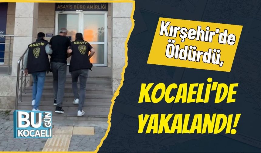 Kırşehir'de Öldürdü, Kocaeli'de Yakalandı!