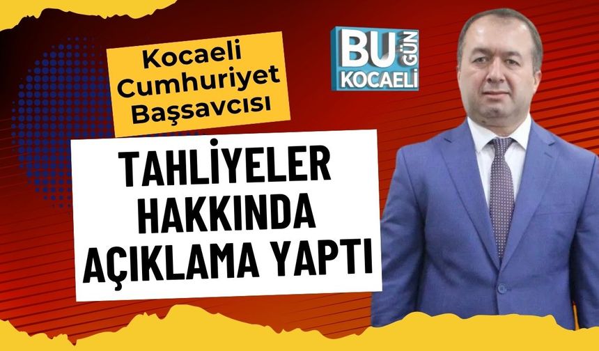 Kocaeli Cumhuriyet Başsavcısı Tahliyeler Hakkında Açıklama Yaptı