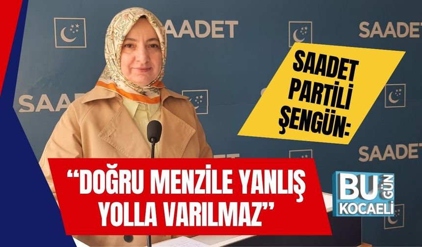 Saadet Partili Şengün: “Doğru Menzile Yanlış Yolla Varılmaz”