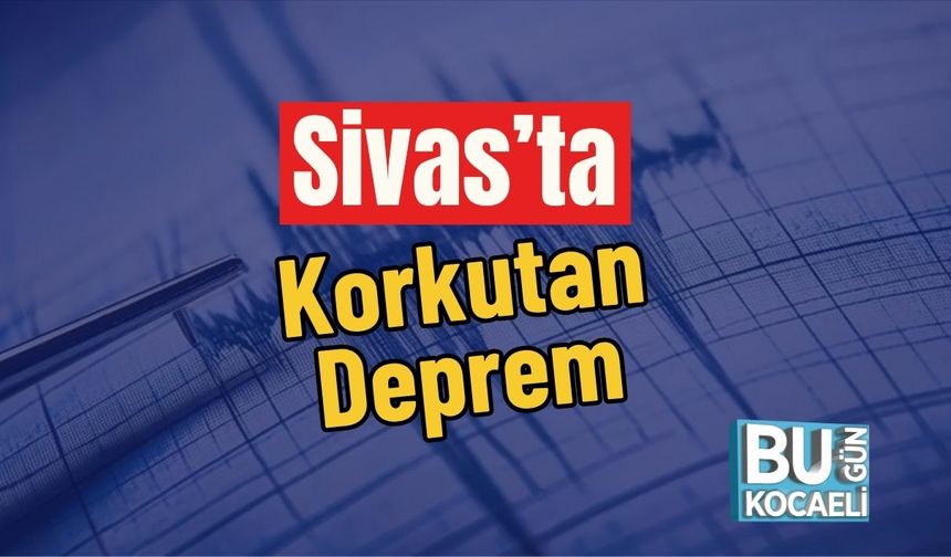 Sivas’ta Korkutan Deprem