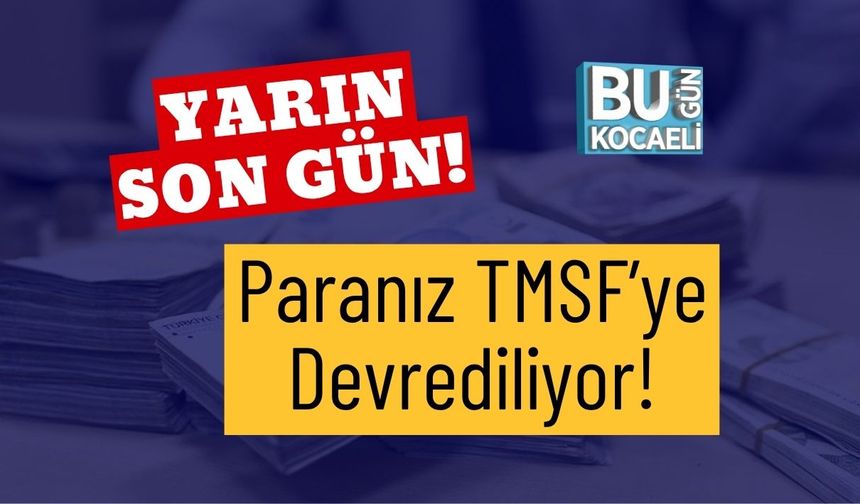 Yarın Son Gün! Paranız TMSF’ye Devrediliyor!