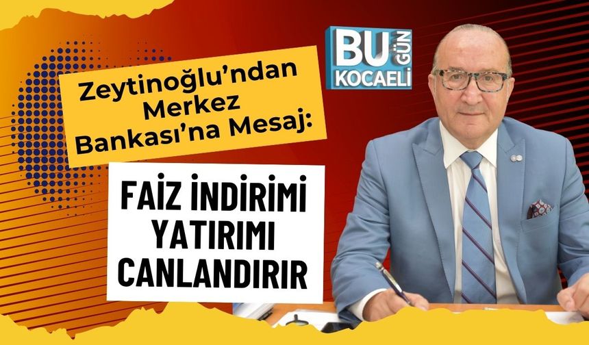 Zeytinoğlu’ndan Merkez Bankası’na Mesaj: Faiz İndirimi Yatırımı Canlandırır
