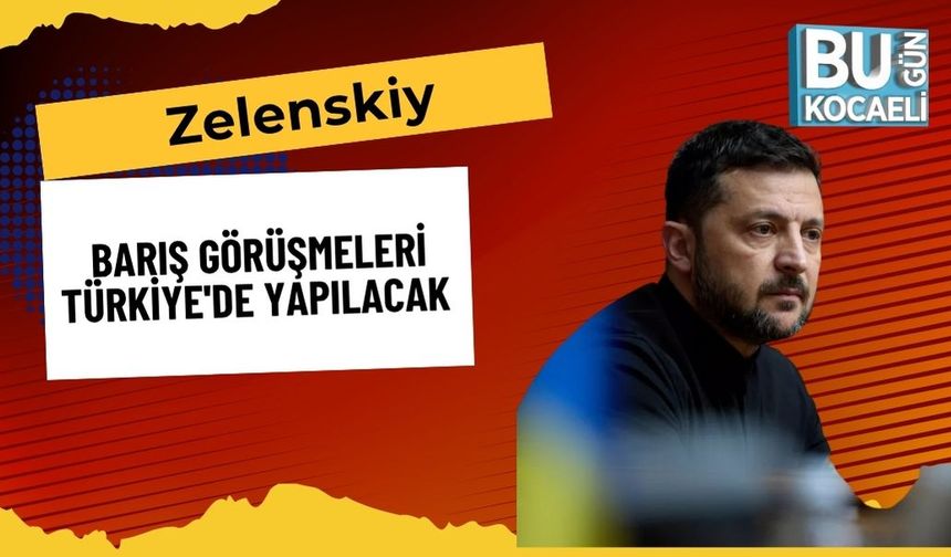 Zelenskiy: Barış Görüşmeleri Türkiye'de Yapılacak