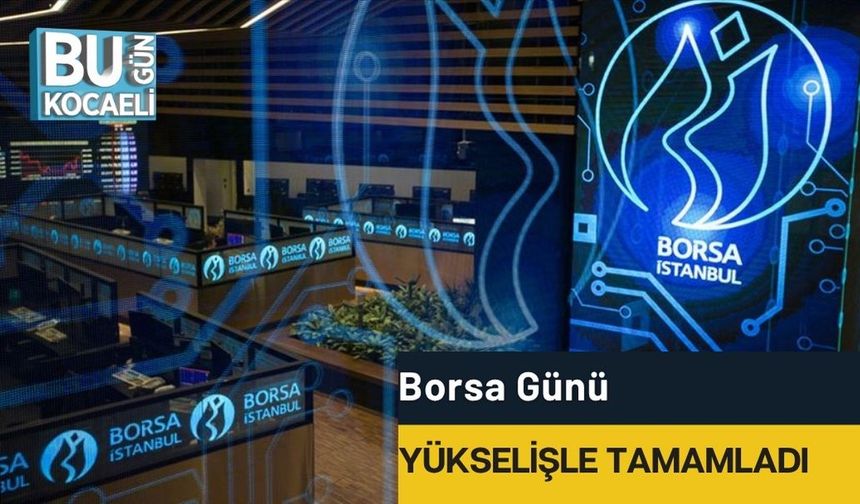 Borsa günü yükselişle tamamladı