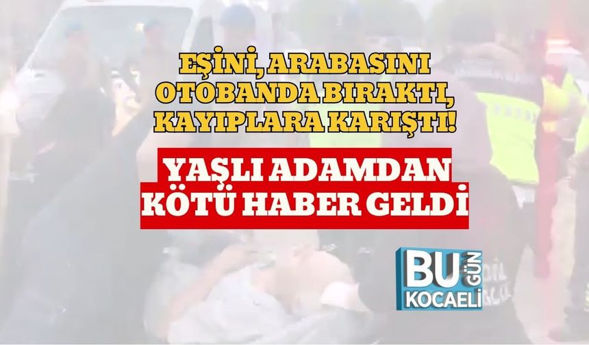Eşini, Arabasını Otobanda Bıraktı, Kayıplara Karıştı! Yaşlı Adamdan Kötü Haber Geldi
