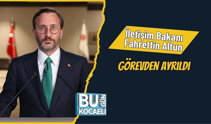 İletişim Bakanı Fahrettin Altun Görevden Ayrıldı