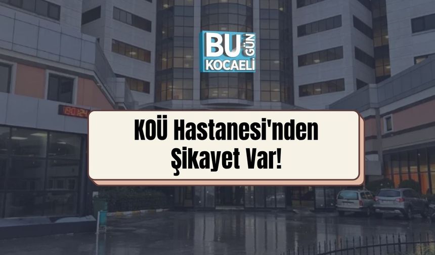 KOÜ Hastanesi'nden Şikayet Var!
