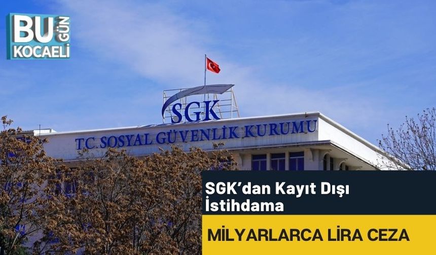 SGK’dan Kayıt Dışı İstihdama Milyarlarca Lira Ceza