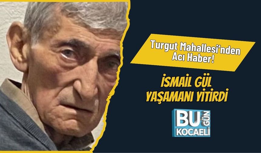Turgut Mahallesi’nden Acı Haber! İsmail Gül Yaşamanı Yitirdi