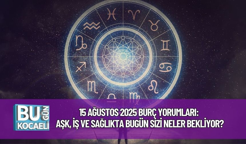 15 Ağustos 2025 Burç Yorumları: Aşk, İş ve Sağlıkta Bugün Sizi Neler Bekliyor?