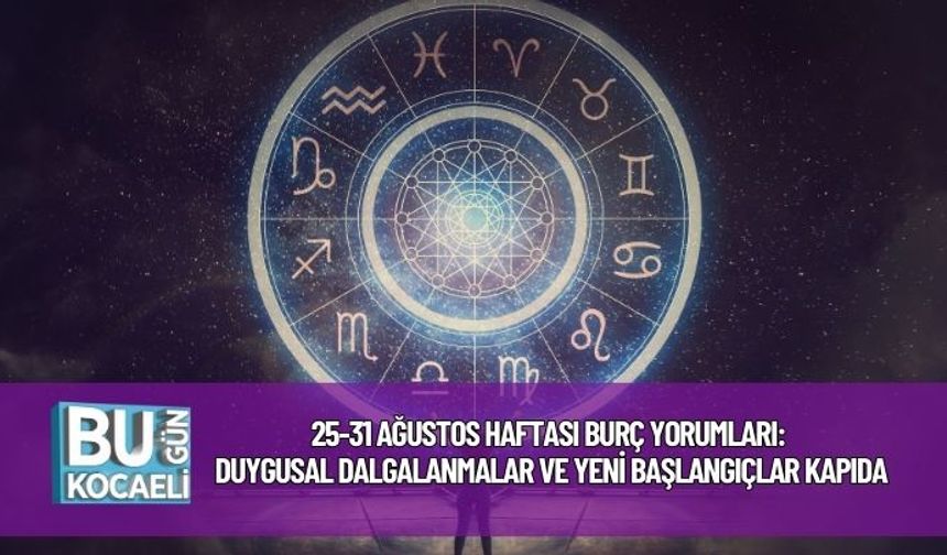 25-31 Ağustos Haftası Burç Yorumları: Duygusal Dalgalanmalar ve Yeni Başlangıçlar Kapıda