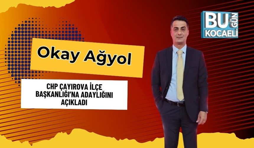 Okay Ağyol, CHP Çayırova İlçe Başkanlığı’na Adaylığını Açıkladı