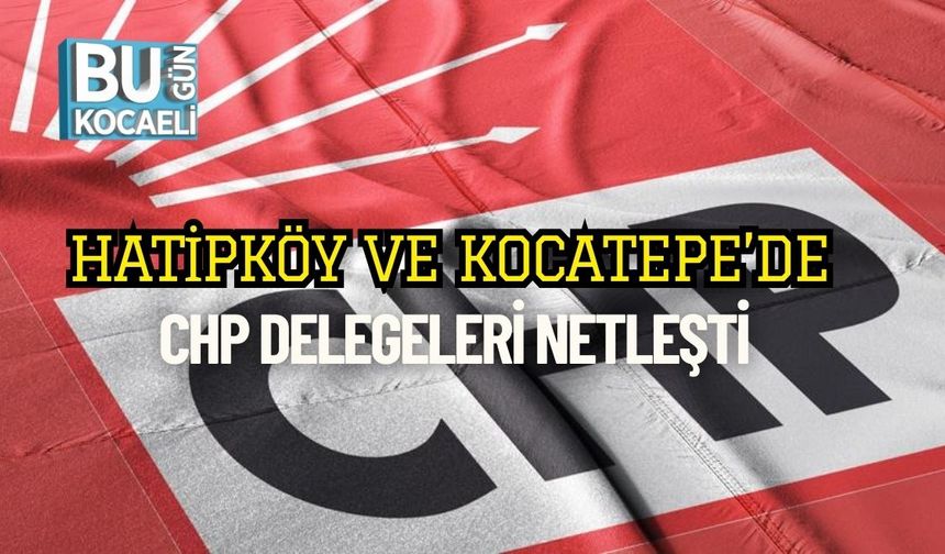 Hatipköy ve Kocatepe’de CHP Delegeleri Netleşti