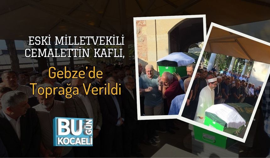 Eski Milletvekili Cemalettin Kaflı, Gebze’de Toprağa Verildi