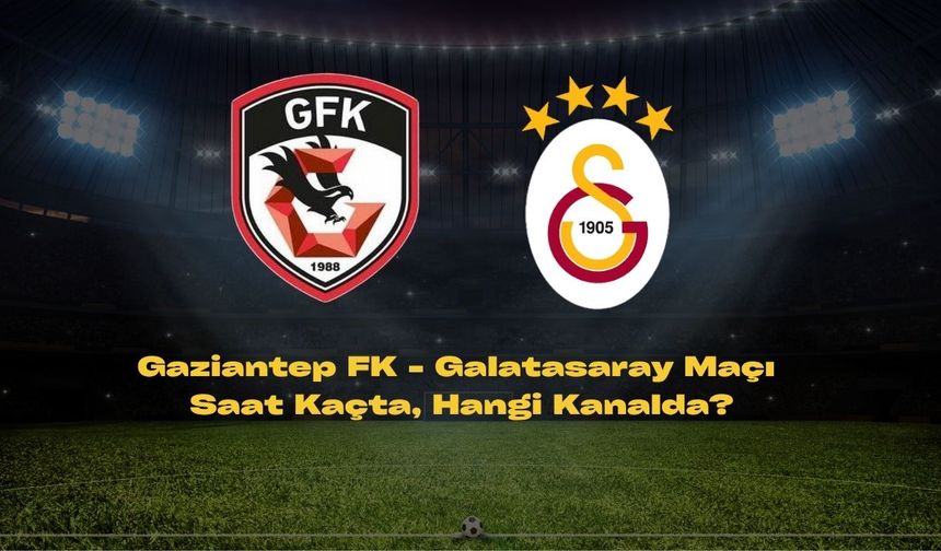 Gaziantep FK - Galatasaray Maçı Ne Zaman, Saat Kaçta, Hangi Kanalda?