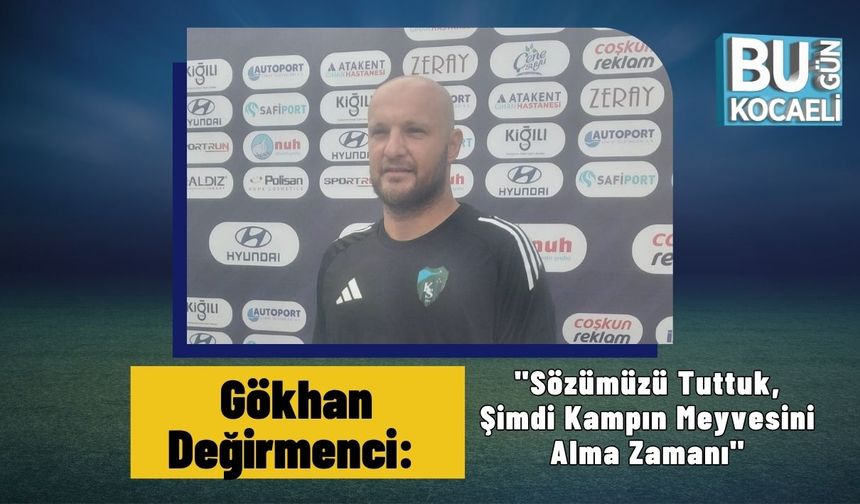 Gökhan Değirmenci: "Sözümüzü Tuttuk, Şimdi Kampın Meyvesini Alma Zamanı"