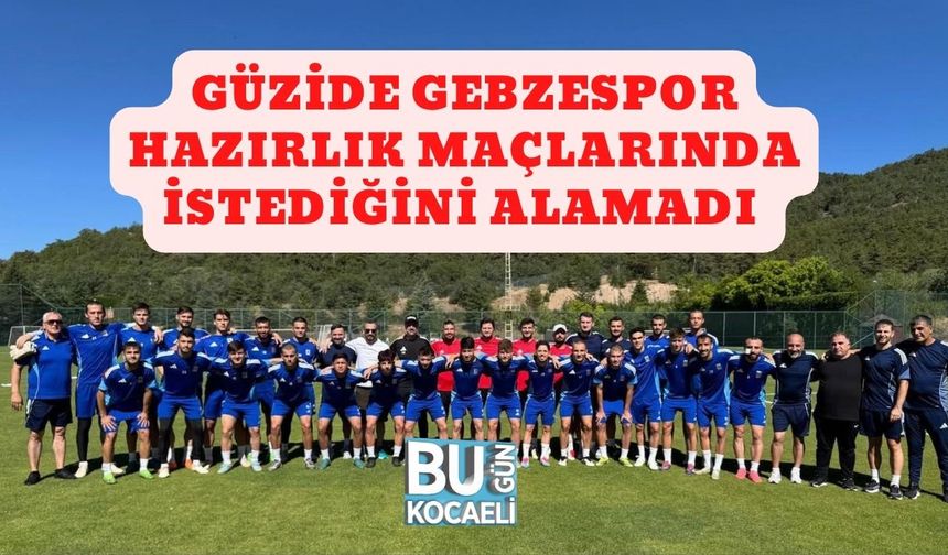 Güzide Gebzespor Hazırlık Maçlarında İstediğini Alamadı