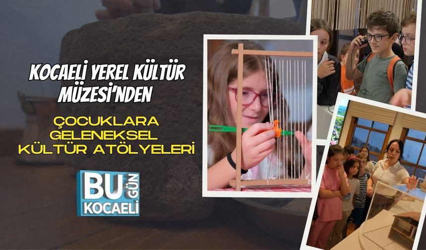 Kocaeli Yerel Kültür Müzesi’nden Çocuklara Geleneksel Kültür Atölyeleri