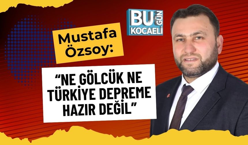 Mustafa Özsoy: “Ne Gölcük Ne Türkiye Depreme Hazır Değil”