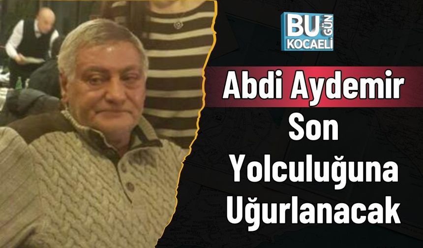 Abdi Aydemir Son Yolculuğuna Uğurlanacak