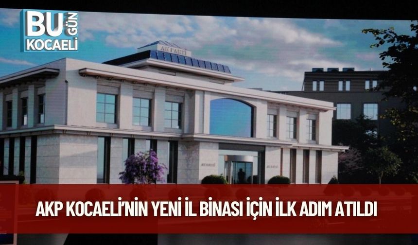 AKP Kocaeli’nin Yeni İl Binası İçin İlk Adım Atıldı