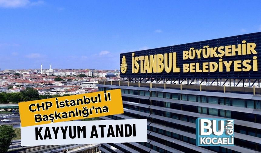 CHP İstanbul İl Başkanlığı'na Kayyum Atandı