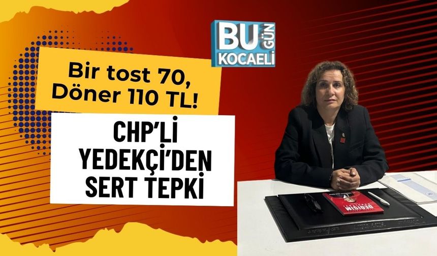 Bir tost 70, Döner 110 TL! CHP’li Yedekçi’den Sert Tepki