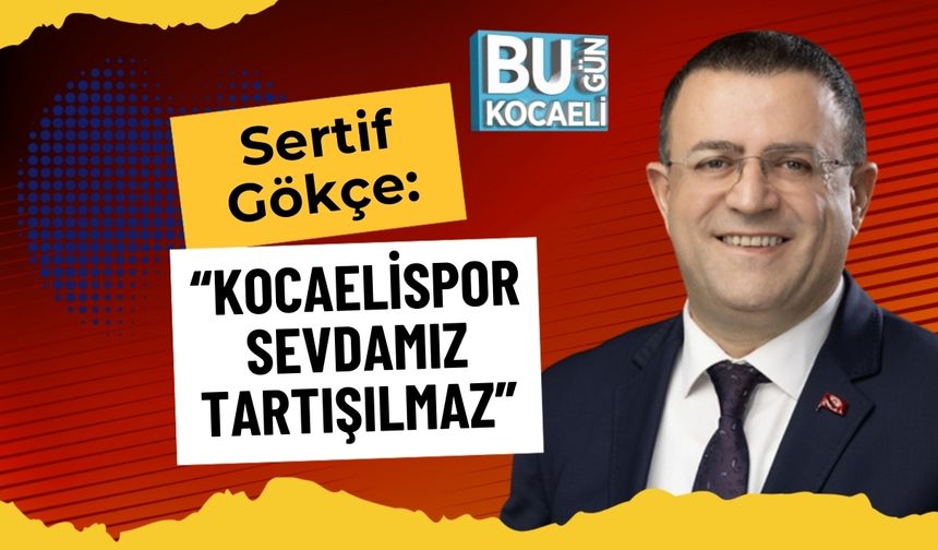 Sertif Gökçe: “Kocaelispor Sevdamız Tartışılmaz”