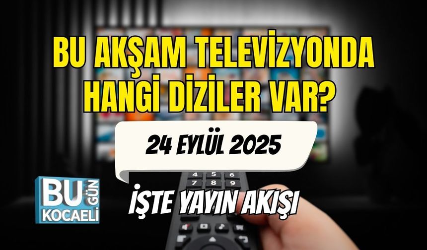 24 Eylül Çarşamba Akşamı TV’de Hangi Diziler Var? İşte Yayın Akışı