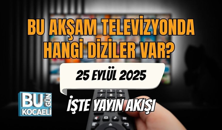 25 Eylül Perşembe Akşamı TV’de Hangi Diziler Var? İşte Yayın Akışı