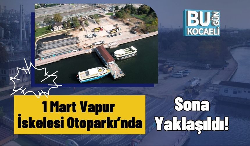 1 Mart Vapur İskelesi Otoparkı’nda Sona Yaklaşıldı!